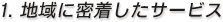 1. 地域に密着したサービス